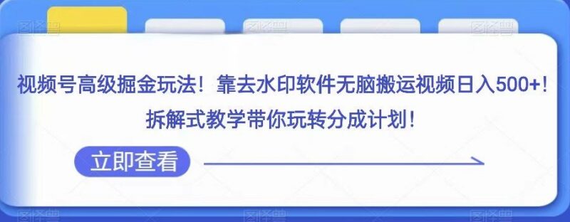 视频号广告分成计划掘金玩法 去水印搬运操作全流程拆解教学