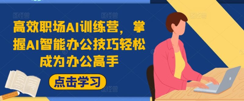 27天高效职场AI训练营 掌握AI智能办公技巧提升工作效率