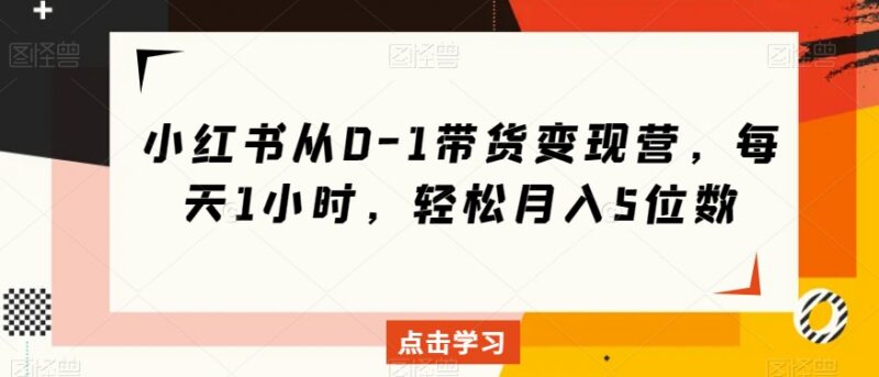 小红书从0到1带货变现实操课 零基础开店运营全流程教程