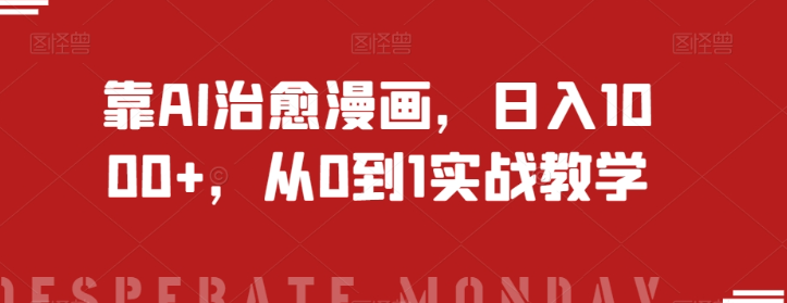 AI治愈漫画抖音变现实操教程 从0到1玩法全拆解