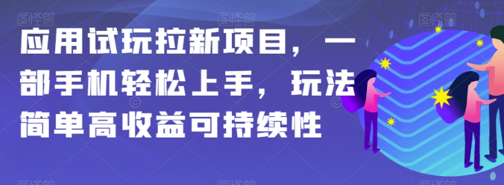 应用试玩拉新项目实操教程 手机可做高收益可持续玩法详解