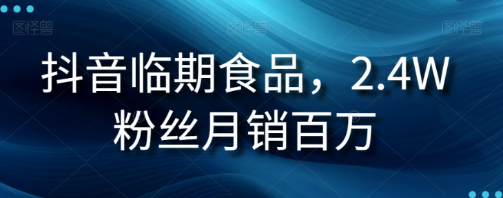 抖音临期食品项目玩法拆解 2.4万粉账号月销百万逻辑揭秘