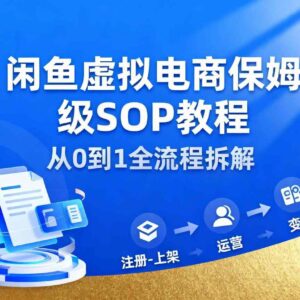 闲鱼虚拟电商保姆级实操SOP教程 低门槛新手可落地副业指南-雨叶虚拟资源网