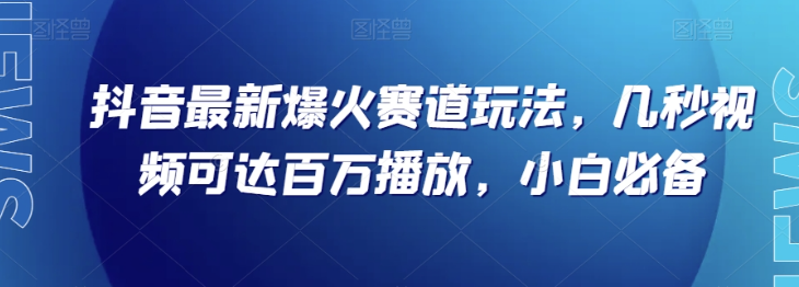 抖音最新爆火短赛道玩法 十几秒高完播视频快速起号涨粉攻略