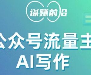 公众号流量主AI写作实操玩法 新手零基础无脑产出内容赚收益-雨叶虚拟资源网