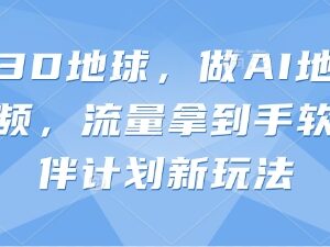 抖音3D地球AI地理科普视频制作 创作者伙伴计划新玩法详解-雨叶虚拟资源网
