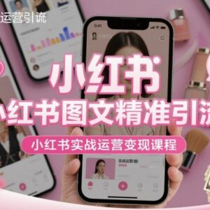小红书图文精准引流实战运营教程 全流程掌握运营变现方法-雨叶虚拟资源网
