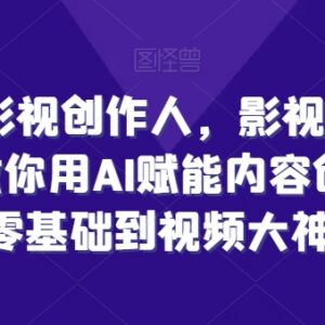 零基础学AI赋能影视创作 全流程掌握视频制作IP打造技巧-雨叶虚拟资源网