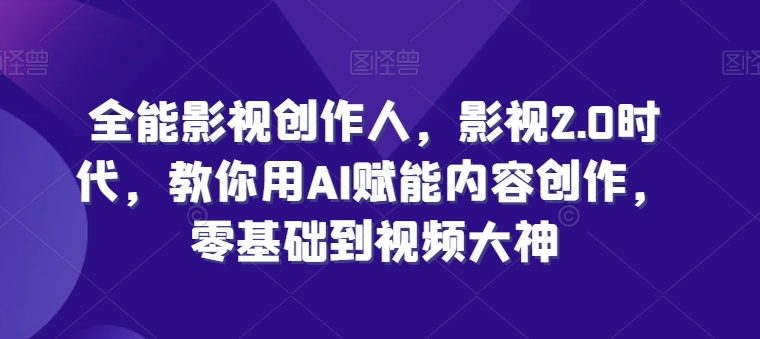 零基础学AI赋能影视创作 全流程掌握视频制作IP打造技巧