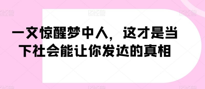 当下普通人进阶发展核心真相 原公众号付费深度干货内容