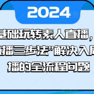 0基础素人直播入门教程 三步法解决直播入局全流程问题-雨叶虚拟资源网