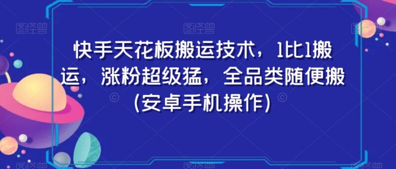 安卓端快手1:1全品类无违规搬运技术 高效涨粉实用操作教程