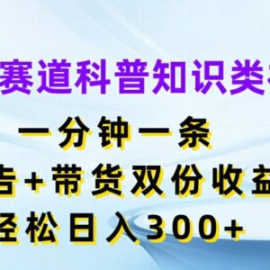 2024科普知识类短视频蓝海赛道 广告带货双收益实操玩法详解-雨叶虚拟资源网