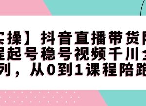 抖音直播带货从0到1全系列陪跑课 涵盖起号稳号千川实操技巧-雨叶虚拟资源网