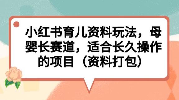 小红书育儿资料项目玩法拆解 母婴长赛道可长期落地的实操项目