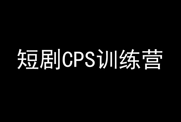 短剧CPS训练营实操教程 新手入局短剧变现全流程教学
