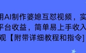 利用AI制作婆媳互怼视频，实现多平台收益，简单易上手收入可观【附带详细教程和指令】-雨叶虚拟资源网