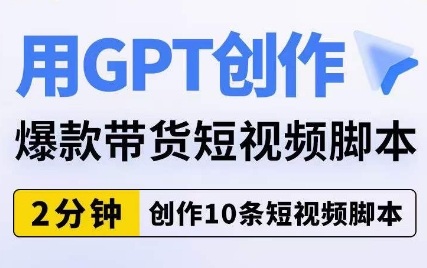 用GPT创作爆款带货短视频脚本,2分钟创作10条短视频脚本