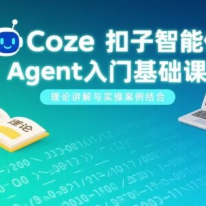 Coze扣子智能体Agent入门基础课 理论讲解搭配实操案例详解-雨叶虚拟资源网