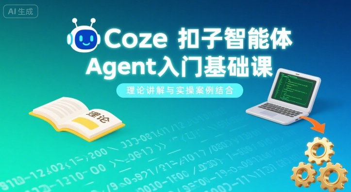 Coze扣子智能体Agent入门基础课 理论讲解搭配实操案例详解