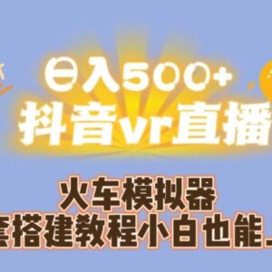 抖音VR火车模拟器直播全套搭建教程 零基础小白也可上手-雨叶虚拟资源网