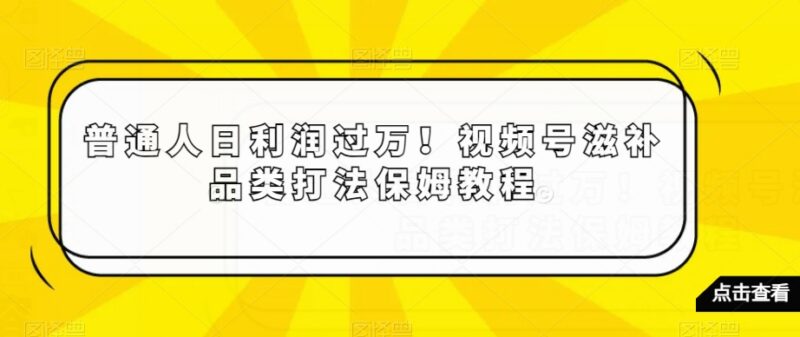 视频号滋补品类带货保姆级教程 中老年赛道实操运营全攻略