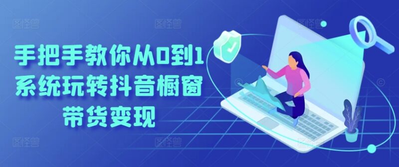 抖音橱窗带货从0到1实操指南 开通选品到变现全流程教学