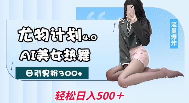 尤物计划4.0实操：AI美女热舞引流 低风险实现月入过万