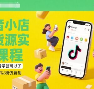 2025年6月更新抖音小店有货源实操课程 零基础可学模式可复制-雨叶虚拟资源网
