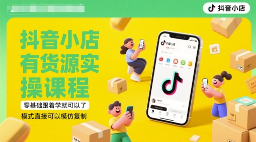 2025年6月更新抖音小店有货源实操课程 零基础可学模式可复制