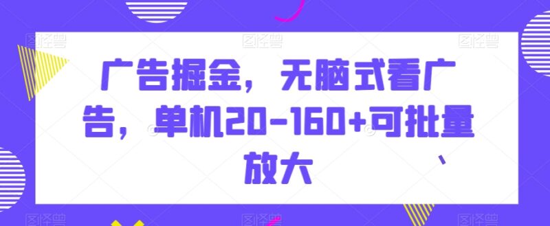 看广告掘金实操项目分享 单机日入20-160元可批量放大