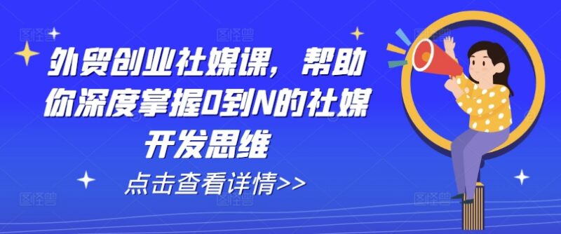 外贸社媒开发系统课程 从0到N掌握客户挖掘及AI实操技巧