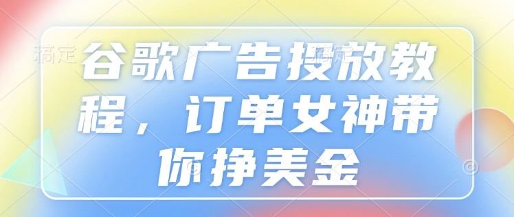 2025谷歌广告投放实操教程 从开户到优化全流程干货教学