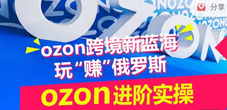 Ozon俄罗斯跨境电商运营全攻略 进阶实操训练营干货汇总