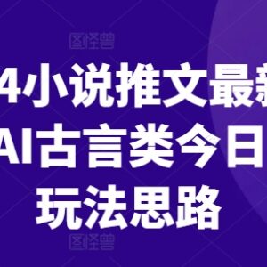 2024小说推文最新玩法拆解 AI古言类今日话题运营思路分享-雨叶虚拟资源网
