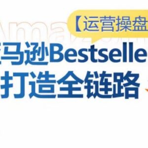 亚马逊Bestsellers全链路打造教程 选品Listing广告优化实操-雨叶虚拟资源网