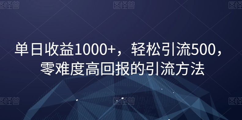 零难度高回报引流实操方法 单日引流500变现超千元全攻略