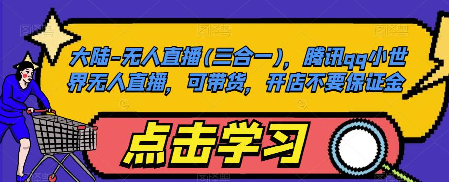 大陆-无人直播(三合一),腾讯qq小世界无人直播,可带货,开店不要保证金