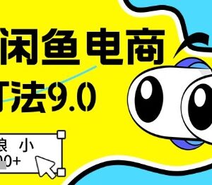 2025年闲鱼电商高阶9.0玩法 无货源小白低门槛实操攻略-雨叶虚拟资源网