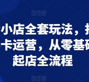抖音小店零基础到起店全流程教程 抖店商品卡运营实操指南-雨叶虚拟资源网