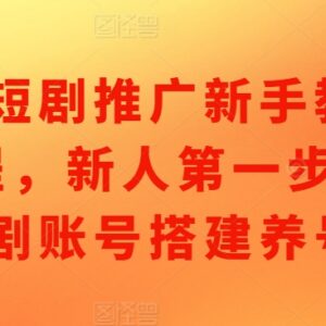 短剧推广新手入门教程 0基础账号搭建与养号实操指南-雨叶虚拟资源网