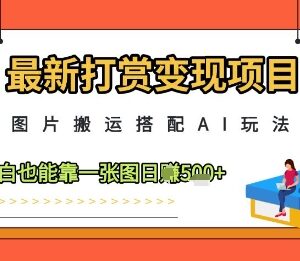 最新AI搭配图片搬运打赏变现项目 小白零基础可上手赚收益-雨叶虚拟资源网
