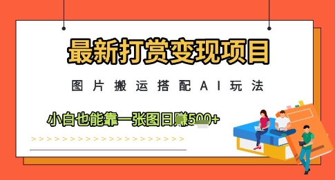 最新AI搭配图片搬运打赏变现项目 小白零基础可上手赚收益