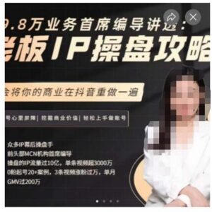 29.8万业务首席编导讲解老板IP操盘攻略 抖音商业IP打造指南-雨叶虚拟资源网