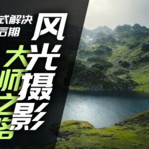 风光摄影拍摄及后期全流程教程 零基础到进阶一站式学习课程-雨叶虚拟资源网