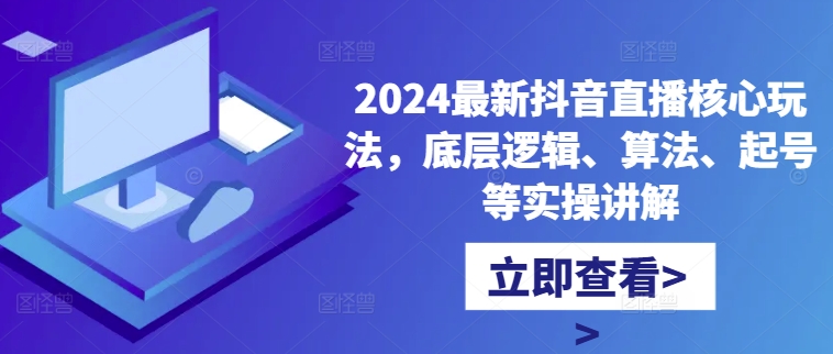 2024最新抖音直播核心玩法 底层逻辑算法起号实操全流程讲解