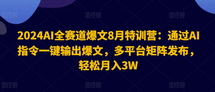 2024年8月AI全赛道爆文特训营 多平台矩阵发布变现实操指南