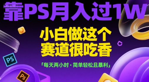 适合小白的PS赚钱副业教程 每天2小时可做到月入过万