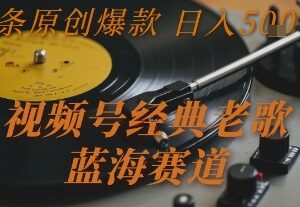 视频号经典老歌蓝海赛道玩法 用AI做原创拿创作者分成增收-雨叶虚拟资源网