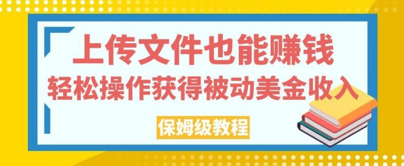 上传文件赚美金保姆级教程 靠下载量获被动收入操作全指南